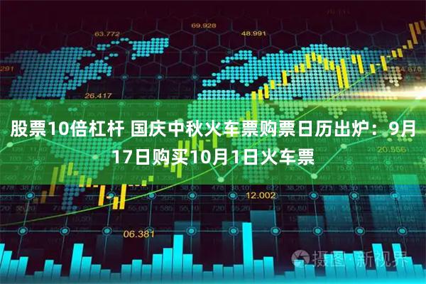 股票10倍杠杆 国庆中秋火车票购票日历出炉：9月17日购买10月1日火车票
