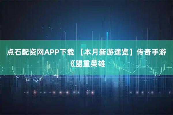 点石配资网APP下载 【本月新游速览】传奇手游《盟重英雄
