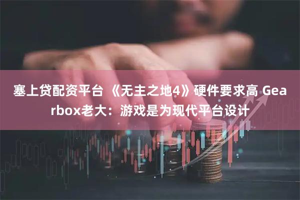 塞上贷配资平台 《无主之地4》硬件要求高 Gearbox老大:游戏是为现代平台设计