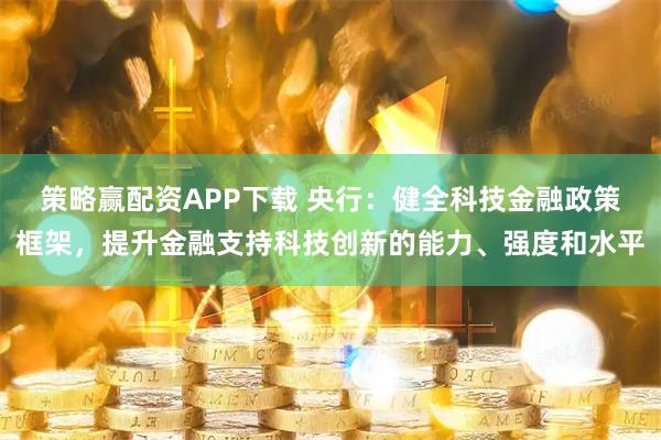 策略赢配资APP下载 央行：健全科技金融政策框架，提升金融支持科技创新的能力、强度和水平