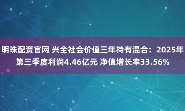 明珠配资官网 兴全社会价值三年持有混合：2025年第三季度利润4.46亿元 净值增长率33.56%