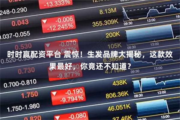 时时赢配资平台 震惊！生发品牌大揭秘，这款效果最好，你竟还不知道？