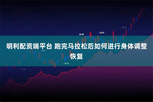 明利配资端平台 跑完马拉松后如何进行身体调整恢复