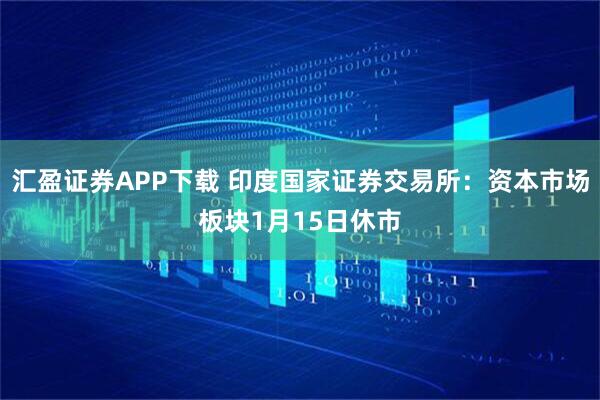 汇盈证券APP下载 印度国家证券交易所：资本市场板块1月15日休市