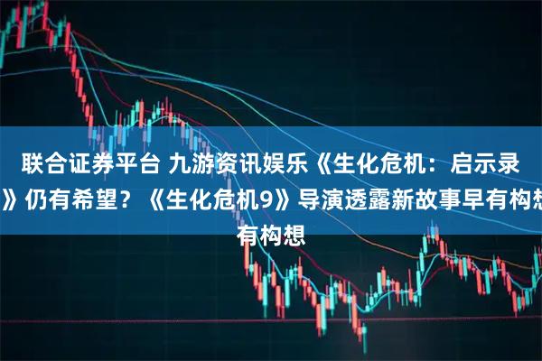 联合证券平台 九游资讯娱乐《生化危机：启示录3》仍有希望？《生化危机9》导演透露新故事早有构想