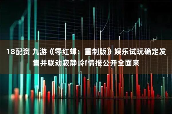 18配资 九游《零红蝶：重制版》娱乐试玩确定发售并联动寂静岭f情报公开全面来