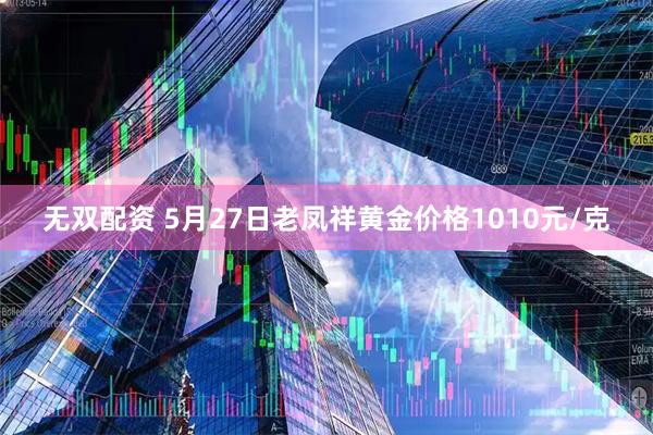 无双配资 5月27日老凤祥黄金价格1010元/克