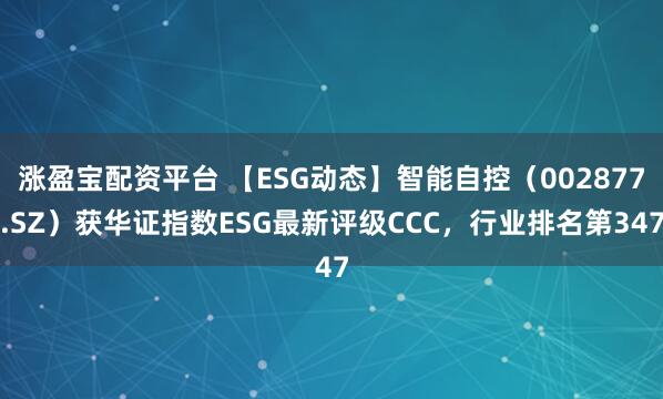 涨盈宝配资平台 【ESG动态】智能自控（002877.SZ）获华证指数ESG最新评级CCC，行业排名第347