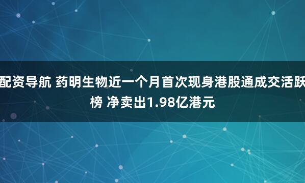 配资导航 药明生物近一个月首次现身港股通成交活跃榜 净卖出1.98亿港元