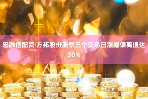 宏融信配资 方邦股份股票三个交易日涨幅偏离值达30%