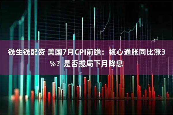钱生钱配资 美国7月CPI前瞻:核心通胀同比涨3%?是否搅局下月降息